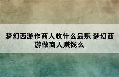 梦幻西游作商人收什么最赚 梦幻西游做商人赚钱么